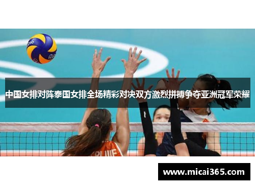 中国女排对阵泰国女排全场精彩对决双方激烈拼搏争夺亚洲冠军荣耀